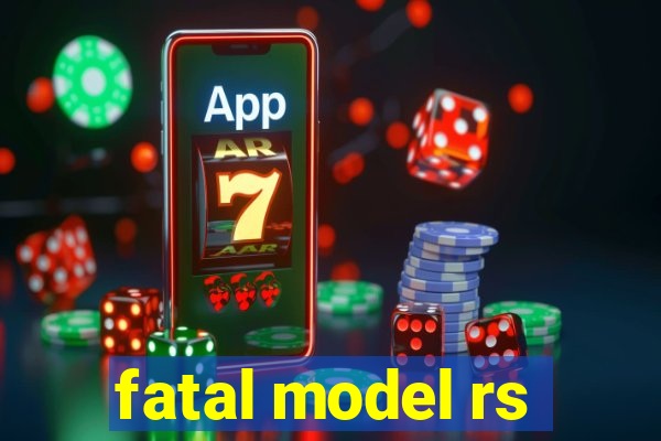 fatal model rs